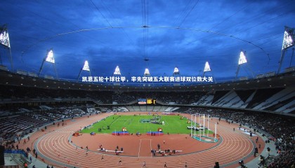 球速体育|凯恩五轮十球壮举，率先突破五大联赛进球双位数大关